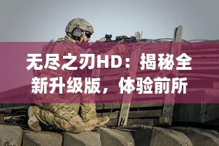 无尽之刃HD：揭秘全新升级版，体验前所未有的超高清战斗冒险之旅