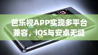 芭乐视APP实现多平台兼容，iOS与安卓无缝连接，带来极致观看体验 立即下载，探索更多精彩内容。 v6.8.0下载