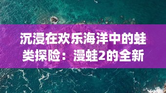 沉浸在欢乐海洋中的蛙类探险：漫蛙2的全新关卡设计与挑战模式揭秘 v4.3.4下载