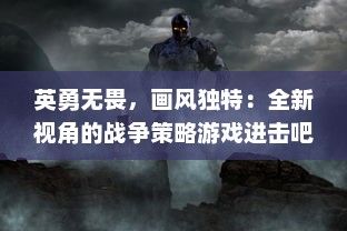 英勇无畏，画风独特：全新视角的战争策略游戏进击吧!三国 引领你探索历史的深渊