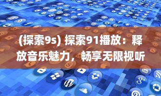 (探索9s) 探索91播放：释放音乐魅力，畅享无限视听盛宴