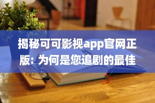 揭秘可可影视app官网正版: 为何是您追剧的最佳选择 专业分析其独特优势 v1.9.1下载