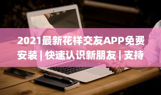 2021最新花样交友APP免费安装 | 快速认识新朋友 | 支持多种互动模式 v0.1.2下载