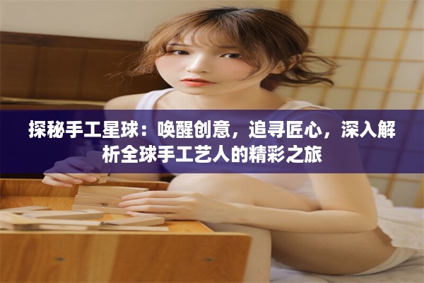 探秘手工星球：唤醒创意，追寻匠心，深入解析全球手工艺人的精彩之旅