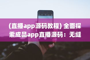 (直播app源码教程) 全面探索成品app直播源码：无缝整合与个性化功能的关键解决方案