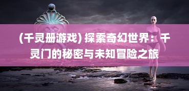 (千灵册游戏) 探索奇幻世界：千灵门的秘密与未知冒险之旅