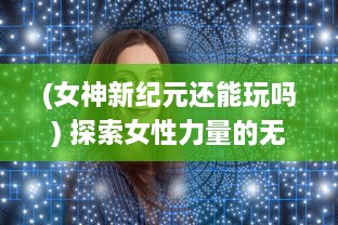 (女神新纪元还能玩吗) 探索女性力量的无限可能：女神新纪元的崛起与转变