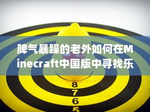 脾气暴躁的老外如何在Minecraft中国版中寻找乐趣：挑战与探索的全新旅程