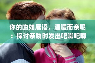 你的吻如唇语，温暖而亲昵：探讨亲吻时发出吧唧吧唧声互动所体现出的情感语境 v1.3.4下载