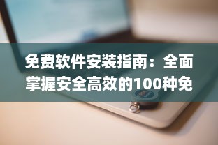 免费软件安装指南：全面掌握安全高效的100种免费软件安装步骤及技巧 v1.3.9下载