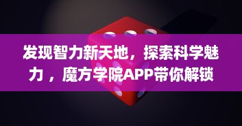 发现智力新天地，探索科学魅力 ，魔方学院APP带你解锁益智游戏的无限可能