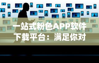 一站式粉色APP软件下载平台：满足你对可爱系应用的所有需求