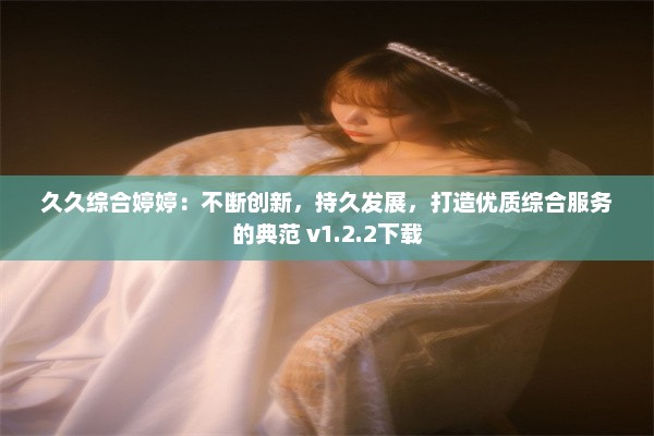 久久综合婷婷：不断创新，持久发展，打造优质综合服务的典范 v1.2.2下载