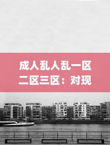 成人乱人乱一区二区三区：对现代城市不同区域成人行为混乱现象的研究状况与反思 v2.1.2下载