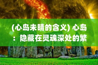 (心岛未晴的含义) 心岛：隐藏在灵魂深处的繁华废墟，灵动疏离的纯净流年