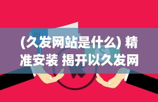 (久发网站是什么) 精准安装 揭开以久发网49833cm安装全流程，轻松掌握每一步!