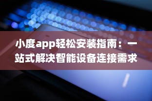 小度app轻松安装指南：一站式解决智能设备连接需求，让生活更便捷 v7.5.2下载