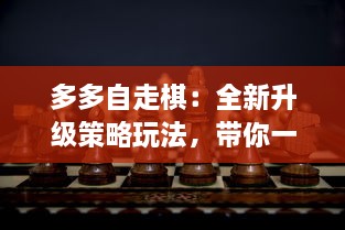 多多自走棋：全新升级策略玩法，带你一起探索无尽棋局的奥秘与乐趣