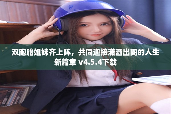 双胞胎姐妹齐上阵，共同迎接潇洒出阁的人生新篇章 v4.5.4下载