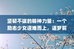 坚韧不拔的精神力量：一个励志少女迎难而上，逐梦前行的励志成长故事