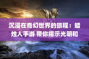 沉浸在奇幻世界的旅程：蜡烛人手游 带你揭示光明和黑暗的神秘故事