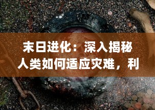 末日进化：深入揭秘人类如何适应灾难，利用科技与自然变异，挑战生存边界