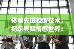 体验先进视听技术，揭示真实情感世界：全新上映蜜桃成熟时5D ，让每一个心动瞬间触手可及