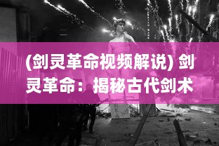 (剑灵革命视频解说) 剑灵革命：揭秘古代剑术传承与现代科技融合的全新战斗时代