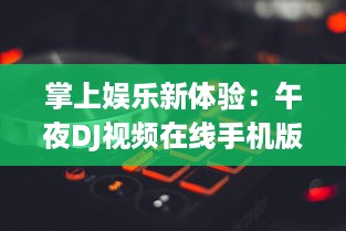 掌上娱乐新体验：午夜DJ视频在线手机版,让你随时随地享受音乐盛宴 v8.6.6下载