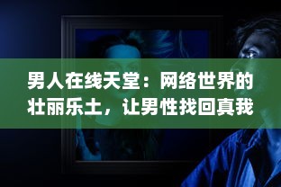 男人在线天堂：网络世界的壮丽乐土，让男性找回真我与生活激情