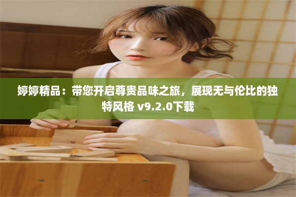 婷婷精品：带您开启尊贵品味之旅，展现无与伦比的独特风格 v9.2.0下载