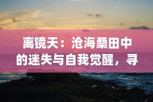 离镜天：沧海桑田中的迷失与自我觉醒，寻找内心世界的一场史诗之旅