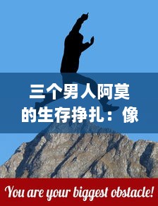 三个男人阿莫的生存挣扎：像饿狼般的坚韧与战胜困境的决心