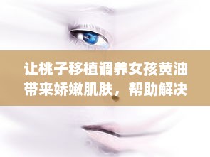 让桃子移植调养女孩黄油带来娇嫩肌肤，帮助解决肌肤问题的秘密武器