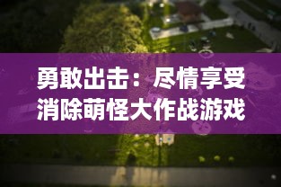 勇敢出击：尽情享受消除萌怪大作战游戏带给你的无尽乐趣与挑战