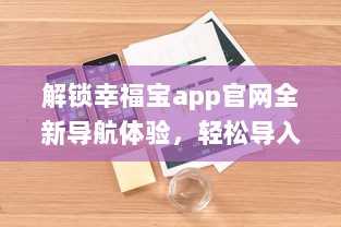 解锁幸福宝app官网全新导航体验，轻松导入资源，优化您的使用效率 v2.9.0下载