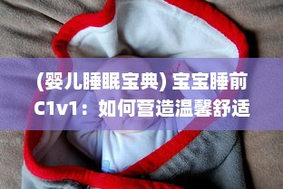 (婴儿睡眠宝典) 宝宝睡前C1v1：如何营造温馨舒适的睡眠环境，让宝宝安心入眠?