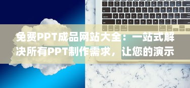 免费PPT成品网站大全：一站式解决所有PPT制作需求，让您的演示更出色 v5.0.3下载