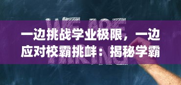 一边挑战学业极限，一边应对校霸挑衅：揭秘学霸如何在忙碌的作业和校霸的施压中保持优异表现