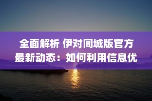 全面解析 伊对同城版官方最新动态：如何利用信息优势获得最大效益