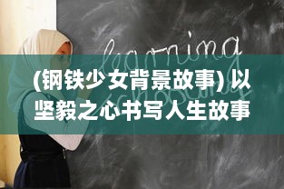 (钢铁少女背景故事) 以坚毅之心书写人生故事：钢铁少女 的力量与姿态揭秘