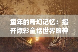 童年的奇幻记忆：揭开爆彩童话世界的神秘面纱，与梦幻角色共绘童趣旅程