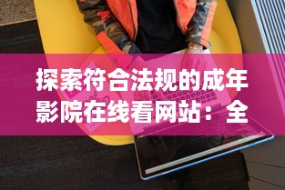 探索符合法规的成年影院在线看网站：全面免费解析及推荐的综合指南 v1.5.7下载