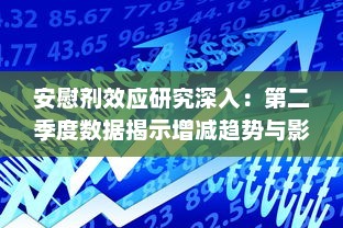 安慰剂效应研究深入：第二季度数据揭示增减趋势与影响因素 v7.6.8下载