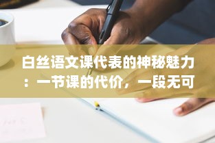 白丝语文课代表的神秘魅力：一节课的代价，一段无可替代的学习之旅