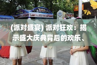 (派对盛宴) 派对狂欢：揭示盛大庆典背后的欢乐、激情与人生百态