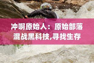 冲啊原始人：原始部落混战黑科技,寻找生存破解之路的无尽探险之旅