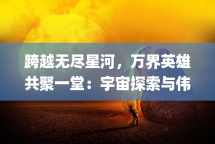 跨越无尽星河，万界英雄共聚一堂：宇宙探索与伟大冒险的壮观史诗