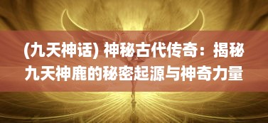 (九天神话) 神秘古代传奇：揭秘九天神鹿的秘密起源与神奇力量