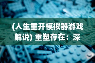 (人生重开模拟器游戏解说) 重塑存在：深度体验人生重开模拟器 操控人生命运的无尽可能性